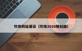 黔东南坎墩网站建设（坎墩2020规划图）