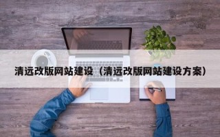 黔东南清远改版网站建设（清远改版网站建设方案）