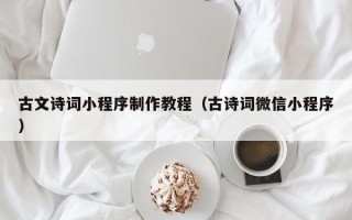 黔东南古文诗词小程序制作教程（古诗词微信小程序）