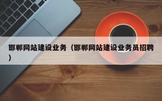 黔东南邯郸网站建设业务（邯郸网站建设业务员招聘）
