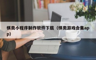 黔东南棋类小程序制作软件下载（棋类游戏合集app）