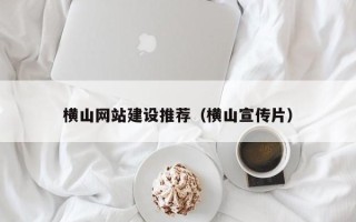 黔东南横山网站建设推荐（横山宣传片）