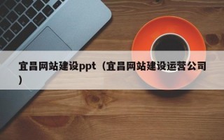 黔东南宜昌网站建设ppt（宜昌网站建设运营公司）