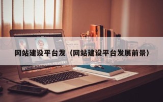 黔东南网站建设平台发（网站建设平台发展前景）