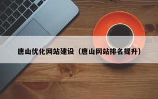 黔东南唐山优化网站建设（唐山网站排名提升）