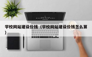 黔东南学校网站建设价钱（学校网站建设价钱怎么算）