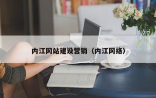 黔东南内江网站建设营销（内江网络）
