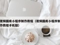 黔东南视频图库小程序制作教程（视频图库小程序制作教程手机版）